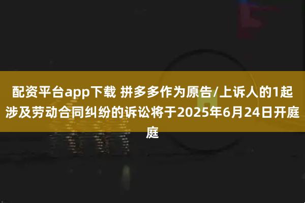 配资平台app下载 拼多多作为原告/上诉人的1起涉及劳动合同纠纷的诉讼将于2025年6月24日开庭