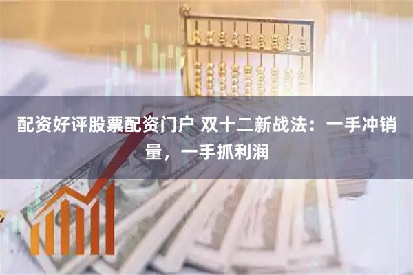 配资好评股票配资门户 双十二新战法：一手冲销量，一手抓利润